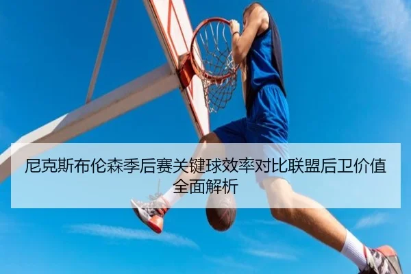尼克斯布伦森季后赛关键球效率对比联盟后卫价值全面解析