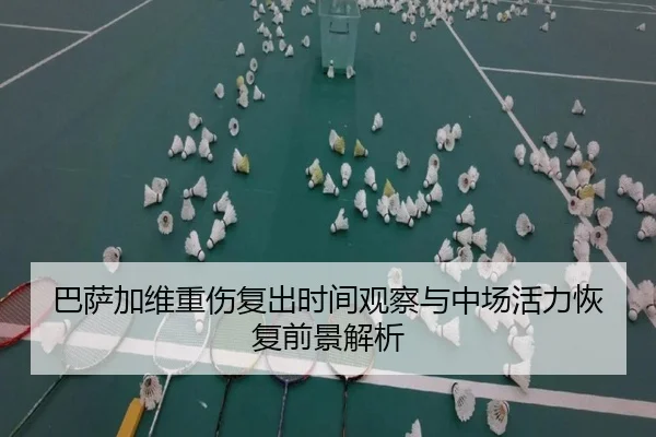 巴萨加维重伤复出时间观察与中场活力恢复前景解析