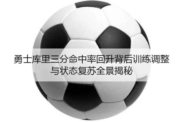 勇士库里三分命中率回升背后训练调整与状态复苏全景揭秘