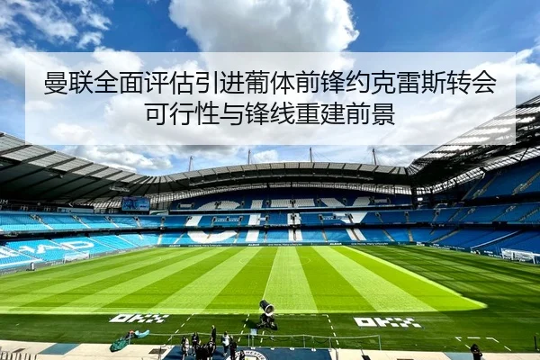 曼联全面评估引进葡体前锋约克雷斯转会可行性与锋线重建前景